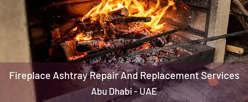  Fireplace Ashtray Repair And Replacement Services Abu Dhabi - UAE