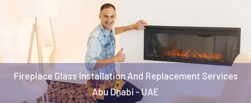  Fireplace Glass Installation And Replacement Services Abu Dhabi - UAE
