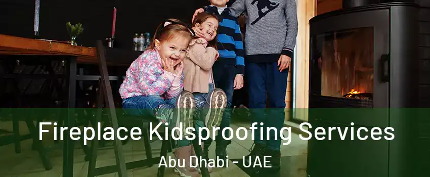 Fireplace Kidsproofing Services Abu Dhabi - UAE
