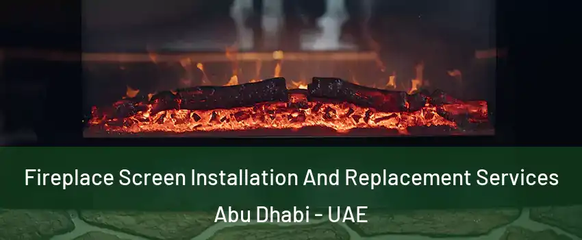  Fireplace Screen Installation And Replacement Services Abu Dhabi - UAE