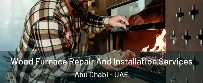  Wood Furnace Repair And Installation Services Abu Dhabi - UAE
